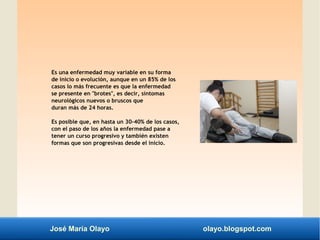 José María Olayo olayo.blogspot.com
Es una enfermedad muy variable en su forma
de inicio o evolución, aunque en un 85% de ...