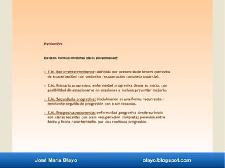 José María Olayo olayo.blogspot.com
Evolución
Existen formas distintas de la enfermedad:
- E.M. Recurrente-remitente: defi...