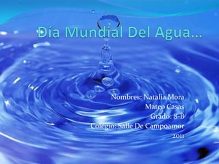 Día Mundial Del Agua… Nombres: Natalia Mora Mateo Casas Grado: 8-B Colegio: Salle De Campoamor 2011 