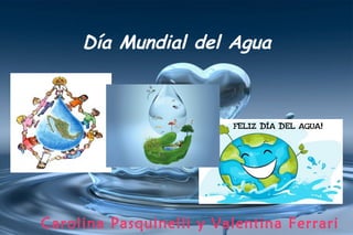 Día Mundial del Agua
Carolina Pasquinelli y Valentina Ferrari
 