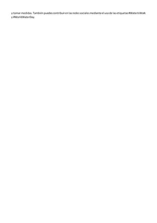 y tomar medidas.Tambiénpuedescontribuirenlasredessocialesmedianteel usode lasetiquetas#WaterIsWork
y #WorldWaterDay.
 