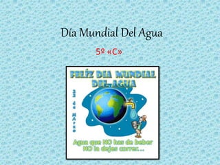 Día Mundial Del Agua
5º «C»
 