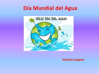 Día Mundial del Agua
Victoria Coppari
 