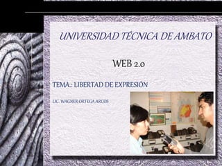 UNIVERSIDAD TÉCNICA DE AMBATO
WEB 2.0
TEMA.: LIBERTAD DE EXPRESIÓN
LIC. WAGNER ORTEGA ARCOS
 