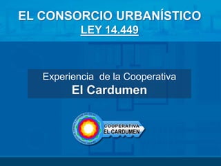 EL CONSORCIO URBANÍSTICO
LEY 14.449
Experiencia de la Cooperativa
El Cardumen
 