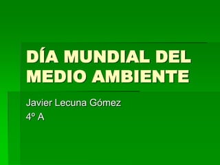 DÍA MUNDIAL DEL MEDIO AMBIENTE Javier Lecuna Gómez 4º A 