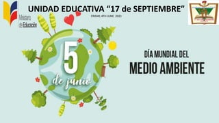 UNIDAD EDUCATIVA “17 de SEPTIEMBRE”
FRIDAY, 4TH JUNE 2021
 
