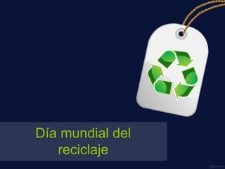 Día mundial del
reciclaje
 