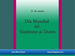 21 de marzo
Día Mundial
del
Síndrome de Down
José María Olayo olayo.blogspot.com
 