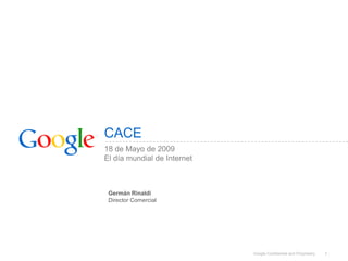 CACE
18 de Mayo de 2009
El día mundial de Internet



 Germán Rinaldi
 Director Comercial




                             Google Confidential and Proprietary   1
 