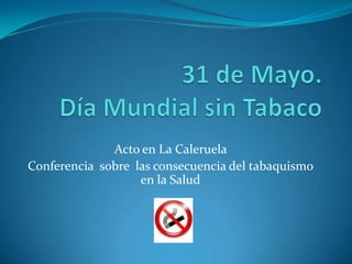 31 de Mayo.Día Mundial sin Tabaco Acto en La Caleruela  Conferencia  sobre  las consecuencia del tabaquismo  en la Salud 