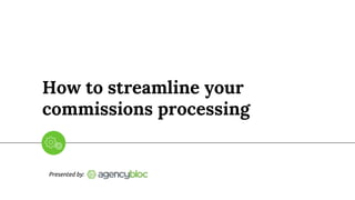 How to streamline your
commissions processing
Presented by:
 