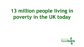 13 million people living in
poverty in the UK today

 