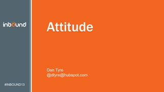 #INBOUND13
Attitude
Dan Tyre
@dtyre@hubspot.com
 