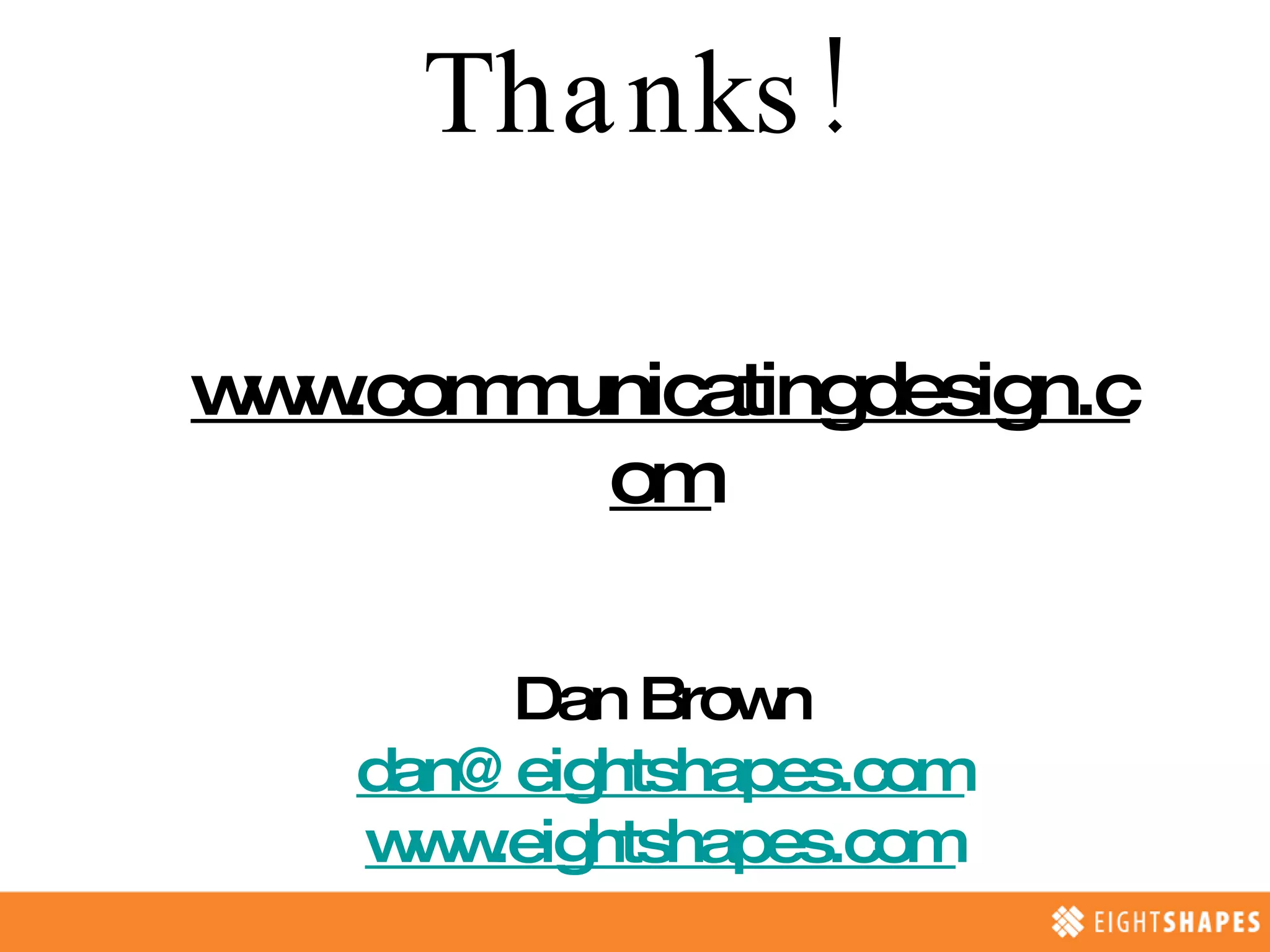 Thanks! www.communicatingdesign.com Dan Brown [email_address] www.eightshapes.com 