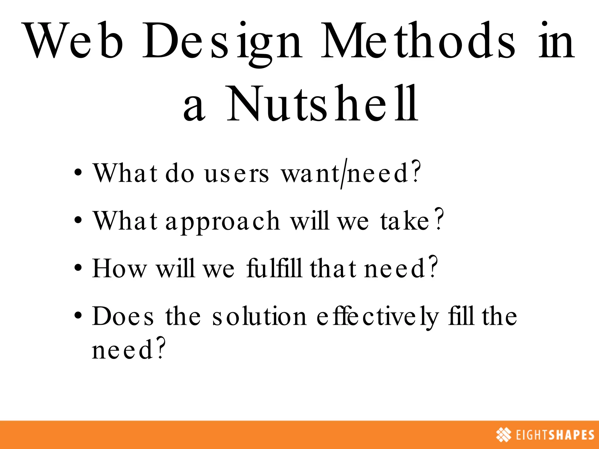 Web Design Methods in a Nutshell What do users want/need? What approach will we take? How will we fulfill that need? Does the solution effectively fill the need?