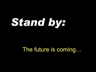 The future is coming… Stand   by: 