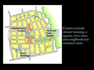 Design for a mix of land uses: Centers include denser housing, a square, civic uses, and neighborhood- oriented retail. Civic Buildings Neighborhood Centers Parks and Open Spaces 