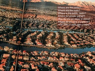 2001 National Geographic Magazine Article on Sprawl Photo by:  Newsday Levittown New York Where are the parks? Where are the trails? Where is the public realm? Where do people gather? How do you go place to place? Where do you buy a popsicle? How does a child visit a friend? 