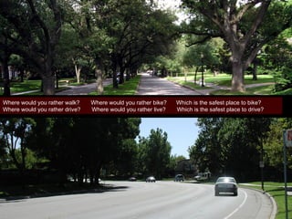 Where would you rather walk?  Where would you rather bike?  Which is the safest place to bike? Where would you rather drive?  Where would you rather live?  Which is the safest place to drive? 