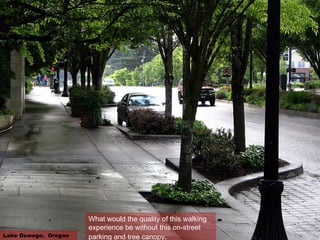 Lake Oswego,  Oregon What would the quality of this walking experience be without this on-street parking and tree canopy . 