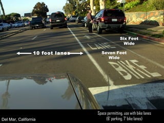 Space permitting, use with bike lanes (6’ parking, 7’ bike lanes) Six Feet Wide Seven Feet Wide Del Mar, California 10 foot lanes 