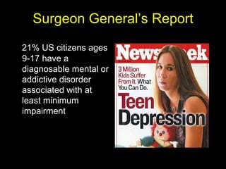 Surgeon General’s Report 21% US citizens ages 9-17 have a diagnosable mental or addictive disorder associated with at least minimum impairment 