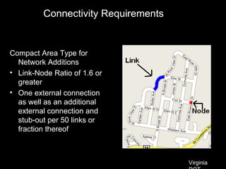 Connectivity Requirements Compact Area Type for Network Additions Link-Node Ratio of 1.6 or greater One external connection as well as an additional external connection and stub-out per 50 links or fraction thereof Virginia DOT 