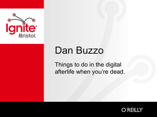 Dan Buzzo Things to do in the digital afterlife when you’re dead. 