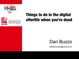 Things to do in the digital
afterlife when you’re dead
Dan Buzzo
daniel.buzzo@uwe.ac.uk
 