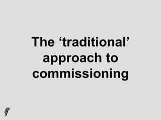 The ‘traditional’
approach to
commissioning