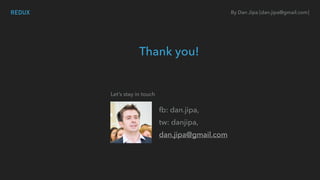 By Dan Jipa [dan.jipa@gmail.com]
fb: dan.jipa,
tw: danjipa,
dan.jipa@gmail.com
Thank you!
Let’s stay in touch
REDUX
 