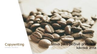 Copywriting
DANIEL KLEČKA
Slova jako pečlivě přebraná
kávová zrna
 