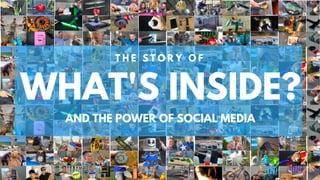 WHAT'S INSIDE?
T H E S T O R Y O F
AND THE POWER OF SOCIAL MEDIA
 