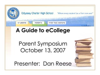 A Guide to eCollege Parent Symposium October 13, 2007 Presenter:  Dan Reese 