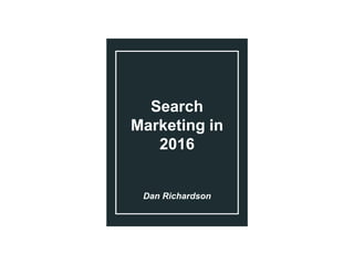 Search
Marketing in
2016
Dan Richardson
 