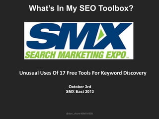 What’s In My SEO Toolbox?
October 3rd
SMX East 2013
@dan_shure #SMX #33B
Unusual Uses Of 17 Free Tools For Keyword Discovery
 