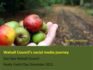 Walsall Council’s social media journey
Dan Slee Walsall Council
Really Useful Day December 2012
http://flic.kr/p/aDenpC
 