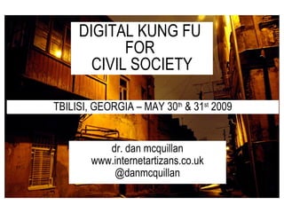 dr. dan mcquillan www.internetartizans.co.uk @danmcquillan DIGITAL KUNG FU  FOR  CIVIL SOCIETY TBILISI, GEORGIA – MAY 30 th  & 31 st  2009 