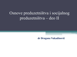 Osnove preduzetništva i socijalnog
preduzetništva – deo II
dr Dragana Vukadinović
 