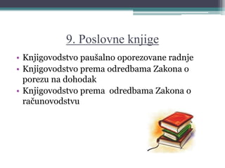 9. Poslovne knjige
• Knjigovodstvo paušalno oporezovane radnje
• Knjigovodstvo prema odredbama Zakona o
porezu na dohodak
• Knjigovodstvo prema odredbama Zakona o
računovodstvu
 