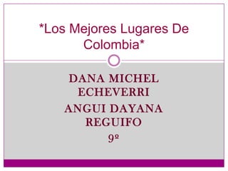 Dana Michel  Echeverri Angui DaYaNa ReGuIfO 9º *Los Mejores Lugares De Colombia* 