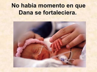 No había momento en que Dana se fortaleciera.   