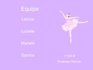 Equipe Letícia  Luciele  Mariele  Samira  1º EM B Professor Ramon 