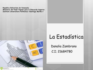 Republica Bolivariana de Venezuela.
Ministerio del Poder Popular para la Educación Superior.
Instituto Universitario Politécnico «Santiago Mariño.»
La Estadística
Danalia Zambrano
C.I; 21684780
 