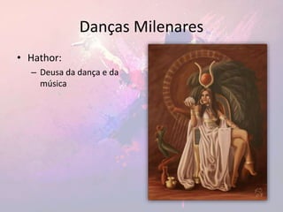 Danças Milenares
• Hathor:
– Deusa da dança e da
música
 