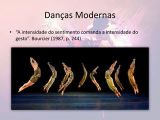 Danças Modernas
• “A intensidade do sentimento comanda a intensidade do
gesto”. Bourcier (1987, p. 244)
 