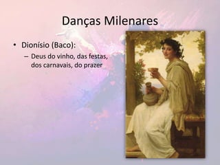 Danças Milenares
• Dionísio (Baco):
– Deus do vinho, das festas,
dos carnavais, do prazer
 