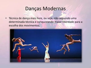 Danças Modernas
• Técnica de dança mais livre, ou seja, não seguindo uma
determinada técnica e conquistando maior liberdade para a
escolha dos movimentos.
 