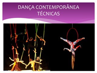  O forte e controlado trabalho das pernas do balé com a ênfase
sobre o torso, da dança moderna;
 Técnicas de contract-release (contração e relaxamento);
 Floor work (dança do solo e parede);
 fall-recovery (queda e recuperação)
 Improvisação;
 Imprevisíveis mudanças de ritmo, velocidade e direção também
são usadas;
 Elemementos de danças não ocidentais, tais como os joelhos
semifletidos da dança africana ou Maori.
DANÇA CONTEMPORÂNEA
TÉCNICAS
 